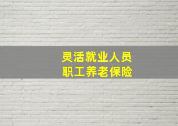 灵活就业人员 职工养老保险